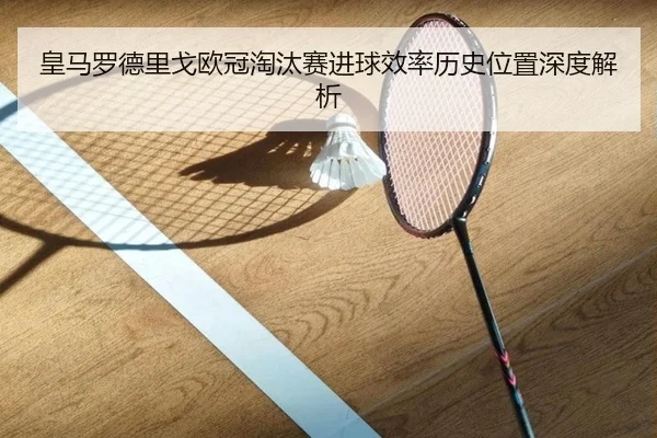 皇马罗德里戈欧冠淘汰赛进球效率历史位置深度解析
