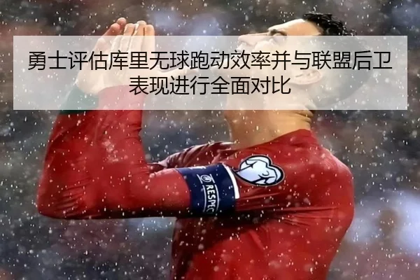 勇士评估库里无球跑动效率并与联盟后卫表现进行全面对比