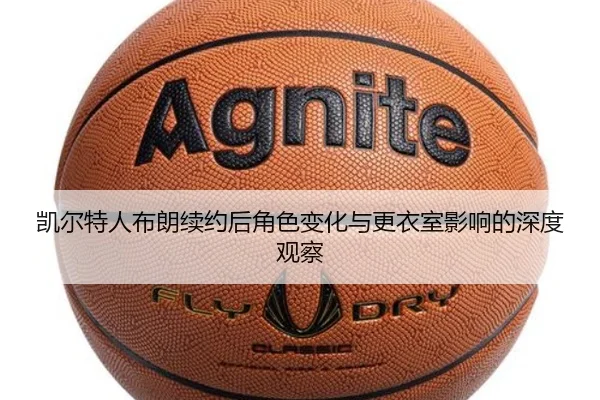 凯尔特人布朗续约后角色变化与更衣室影响的深度观察