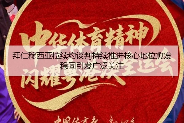 拜仁穆西亚拉续约谈判持续推进核心地位愈发稳固引发广泛关注
