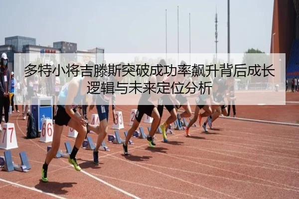 多特小将吉滕斯突破成功率飙升背后成长逻辑与未来定位分析