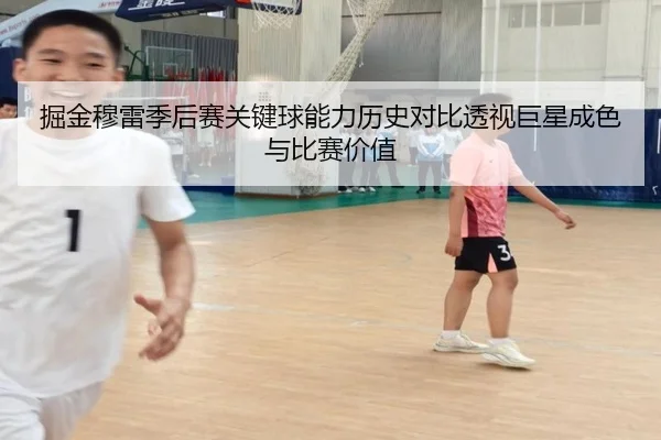 掘金穆雷季后赛关键球能力历史对比透视巨星成色与比赛价值