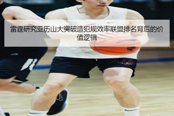 雷霆研究亚历山大突破造犯规效率联盟排名背后的价值逻辑