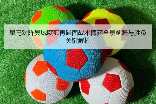皇马对阵曼城欧冠再碰面战术博弈全景前瞻与胜负关键解析