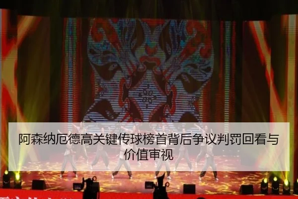 阿森纳厄德高关键传球榜首背后争议判罚回看与价值审视