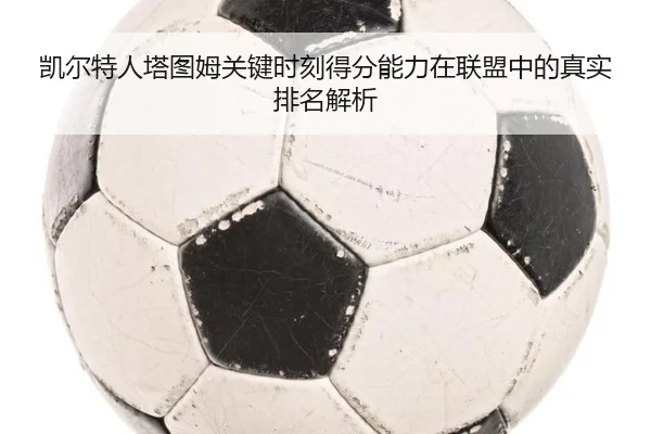 凯尔特人塔图姆关键时刻得分能力在联盟中的真实排名解析