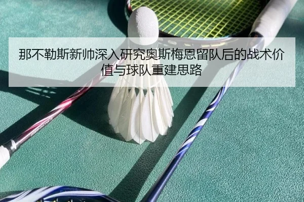 那不勒斯新帅深入研究奥斯梅恩留队后的战术价值与球队重建思路