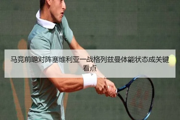 马竞前瞻对阵塞维利亚一战格列兹曼体能状态成关键看点