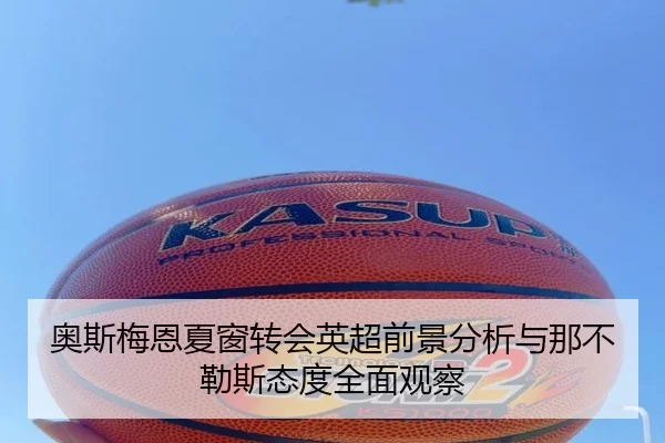 奥斯梅恩夏窗转会英超前景分析与那不勒斯态度全面观察