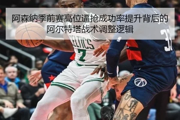 阿森纳季前赛高位逼抢成功率提升背后的阿尔特塔战术调整逻辑
