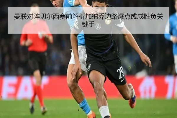 曼联对阵切尔西赛前解析加纳乔边路爆点或成胜负关键手