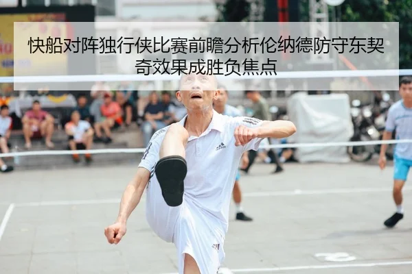 快船对阵独行侠比赛前瞻分析伦纳德防守东契奇效果成胜负焦点