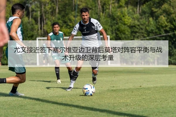 尤文接近签下塞尔维亚边卫背后莫塔对阵容平衡与战术升级的深层考量